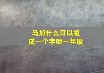 马加什么可以组成一个字呢一年级