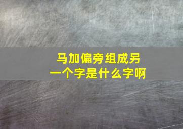 马加偏旁组成另一个字是什么字啊