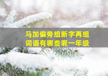 马加偏旁组新字再组词语有哪些呢一年级