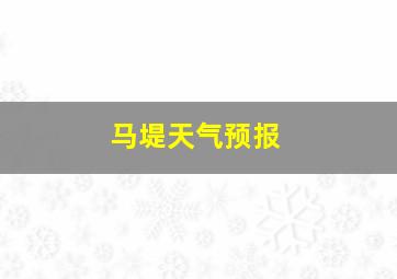 马堤天气预报