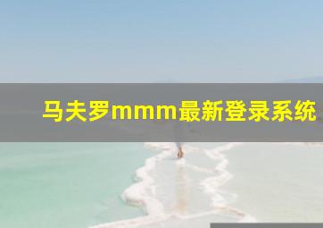 马夫罗mmm最新登录系统