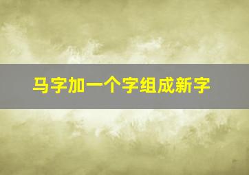 马字加一个字组成新字