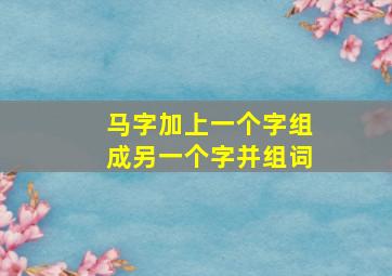 马字加上一个字组成另一个字并组词