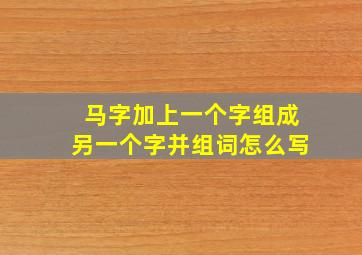 马字加上一个字组成另一个字并组词怎么写