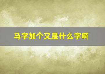 马字加个又是什么字啊