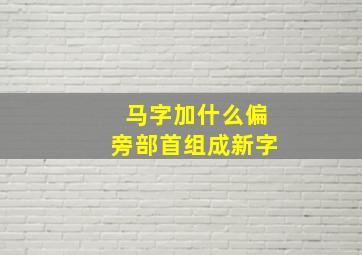 马字加什么偏旁部首组成新字