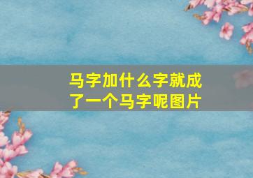 马字加什么字就成了一个马字呢图片