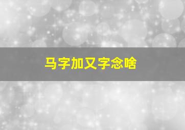 马字加又字念啥