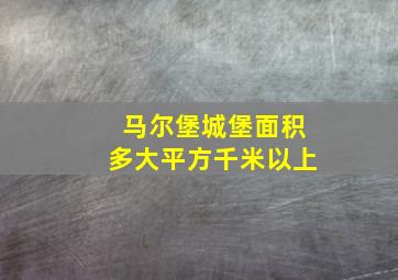 马尔堡城堡面积多大平方千米以上