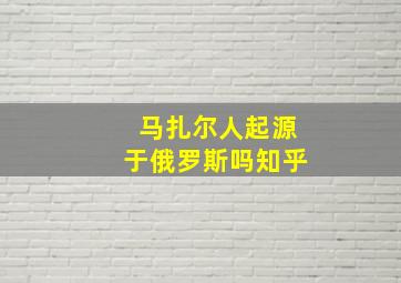 马扎尔人起源于俄罗斯吗知乎