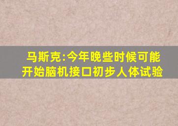 马斯克:今年晚些时候可能开始脑机接口初步人体试验