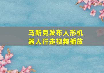 马斯克发布人形机器人行走视频播放