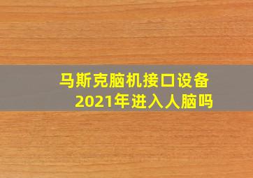 马斯克脑机接口设备2021年进入人脑吗