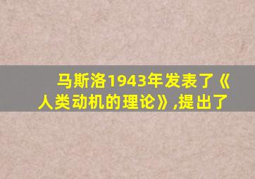 马斯洛1943年发表了《人类动机的理论》,提出了