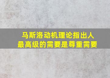 马斯洛动机理论指出人最高级的需要是尊重需要