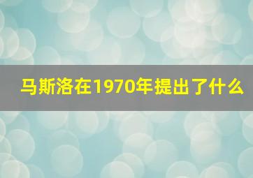 马斯洛在1970年提出了什么