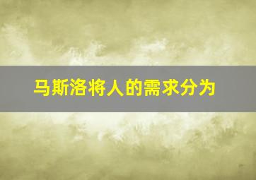 马斯洛将人的需求分为