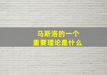 马斯洛的一个重要理论是什么