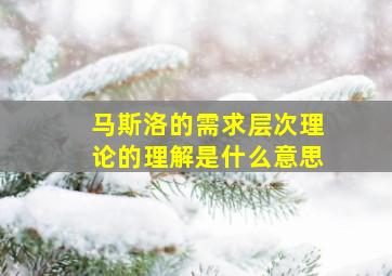 马斯洛的需求层次理论的理解是什么意思