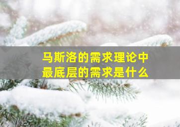 马斯洛的需求理论中最底层的需求是什么