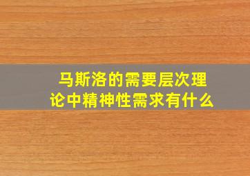 马斯洛的需要层次理论中精神性需求有什么