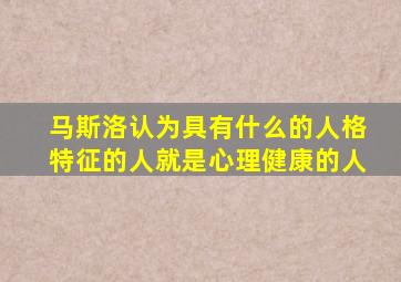 马斯洛认为具有什么的人格特征的人就是心理健康的人