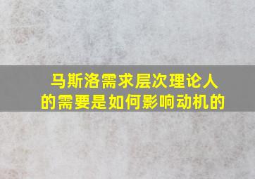 马斯洛需求层次理论人的需要是如何影响动机的