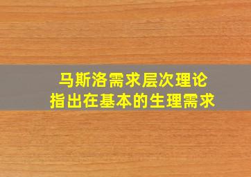 马斯洛需求层次理论指出在基本的生理需求