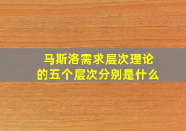 马斯洛需求层次理论的五个层次分别是什么