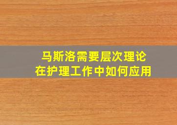 马斯洛需要层次理论在护理工作中如何应用