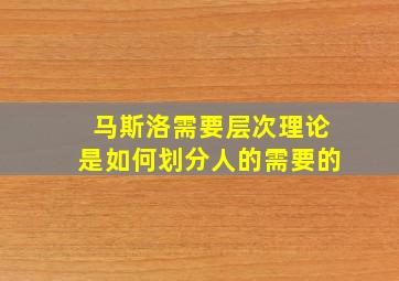 马斯洛需要层次理论是如何划分人的需要的