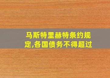 马斯特里赫特条约规定,各国债务不得超过