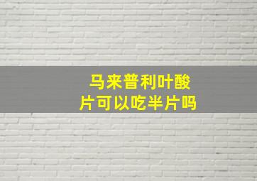 马来普利叶酸片可以吃半片吗