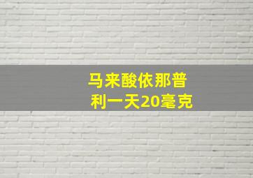 马来酸依那普利一天20毫克