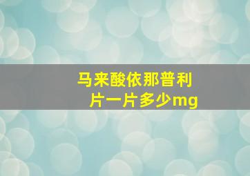 马来酸依那普利片一片多少mg