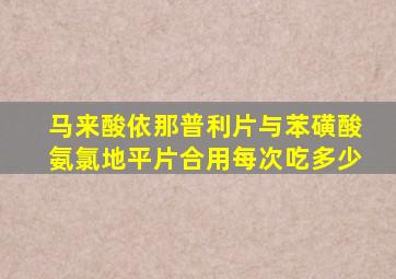 马来酸依那普利片与苯磺酸氨氯地平片合用每次吃多少