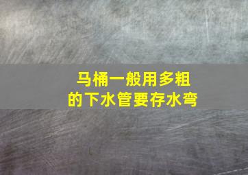 马桶一般用多粗的下水管要存水弯