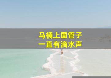 马桶上面管子一直有滴水声