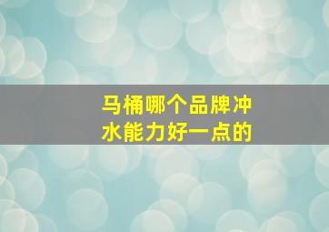 马桶哪个品牌冲水能力好一点的