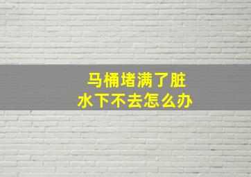 马桶堵满了脏水下不去怎么办