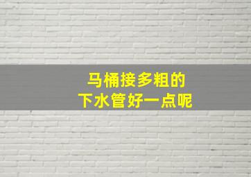 马桶接多粗的下水管好一点呢