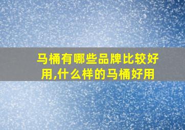 马桶有哪些品牌比较好用,什么样的马桶好用