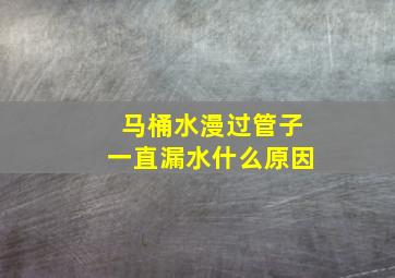 马桶水漫过管子一直漏水什么原因