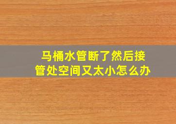 马桶水管断了然后接管处空间又太小怎么办