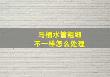 马桶水管粗细不一样怎么处理