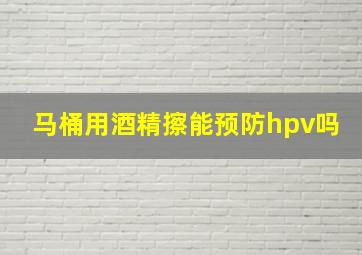 马桶用酒精擦能预防hpv吗