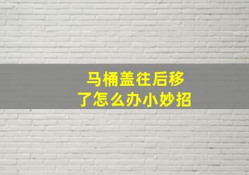 马桶盖往后移了怎么办小妙招