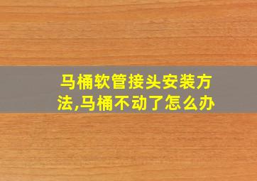 马桶软管接头安装方法,马桶不动了怎么办