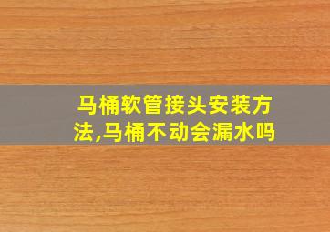 马桶软管接头安装方法,马桶不动会漏水吗