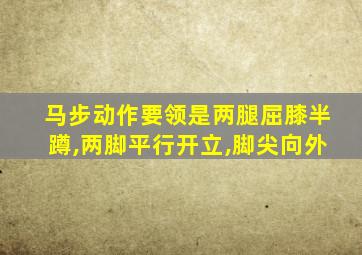 马步动作要领是两腿屈膝半蹲,两脚平行开立,脚尖向外